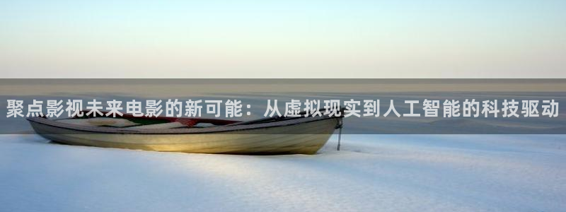 麦田影视app官方入口：聚点影视未来电影的新可能：从虚拟现实到人工智能的科技驱动