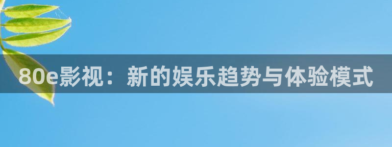 麦田影视网官网入口：80e影视：新的娱乐趋势与体验模式