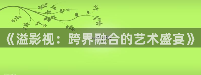 石家庄麦田汽车电影院影讯：《溢影视：跨界融合的艺术盛宴》