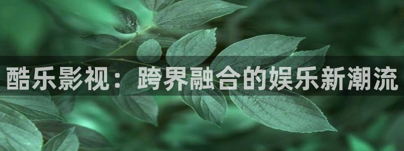 麦田影视在线观看免费：酷乐影视：跨界融合的娱乐新潮流