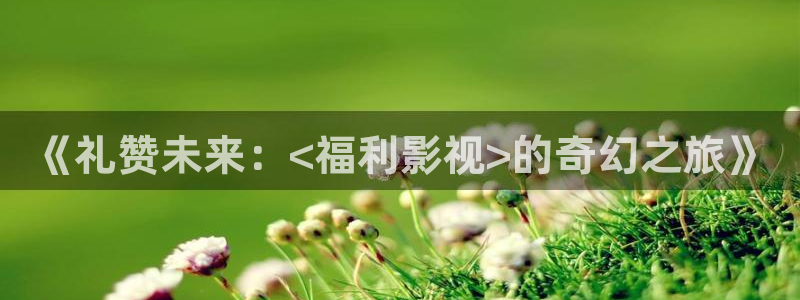库尔勒麦田影城今日放映表：《礼赞未来：<福利影视>的奇幻之旅》