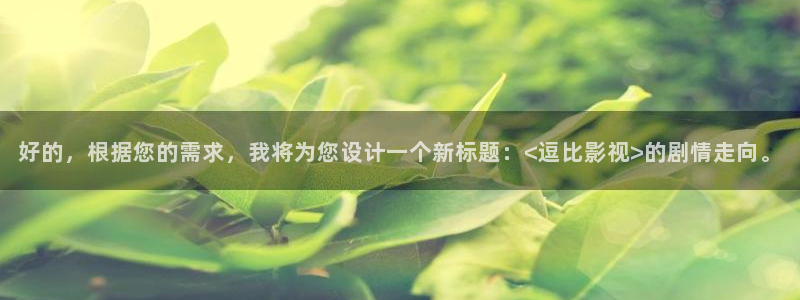 麦田影院官网：好的，根据您的需求，我将为您设计一个新标题：<逗比影视>的剧情走向。