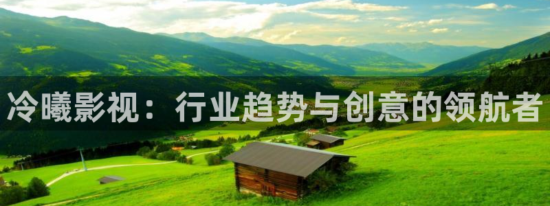 麦田映像：冷曦影视：行业趋势与创意的领航者