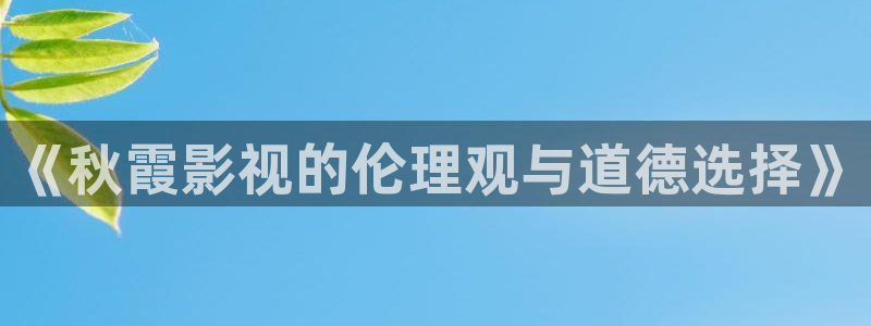麦田电影在线播放：《秋霞影视的伦理观与道德选择》